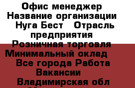 Офис-менеджер › Название организации ­ Нуга Бест › Отрасль предприятия ­ Розничная торговля › Минимальный оклад ­ 1 - Все города Работа » Вакансии   . Владимирская обл.,Муромский р-н